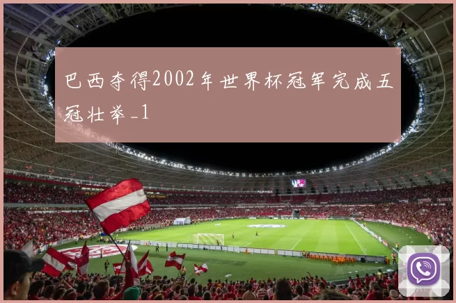 巴西夺得2002年世界杯冠军完成五冠壮举_1