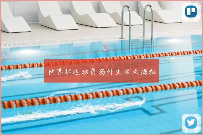 世界杯运动员场外生活大揭秘