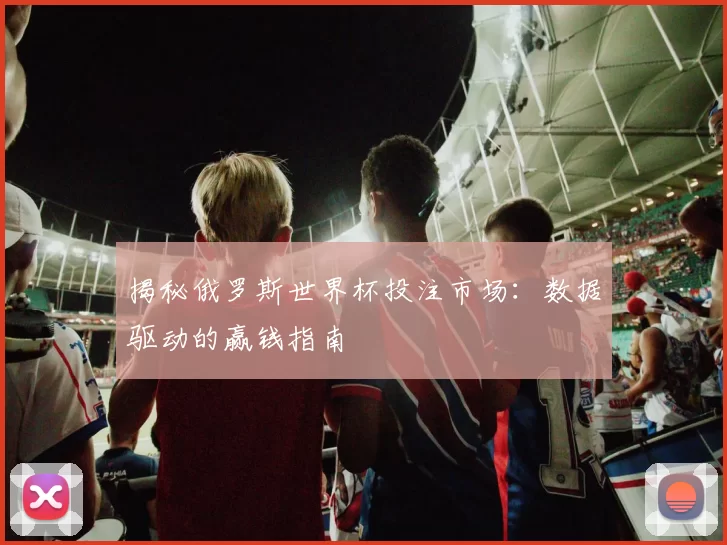 揭秘俄罗斯世界杯投注市场:数据驱动的赢钱指南