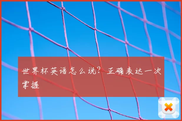 世界杯英语怎么说？正确表达一次掌握