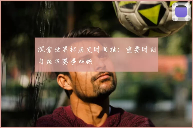 探索世界杯历史时间轴：重要时刻与经典赛事回顾