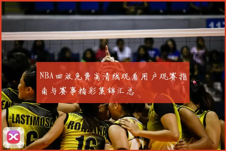NBA回放免费高清线观看用户观赛指南与赛事精彩集锦汇总