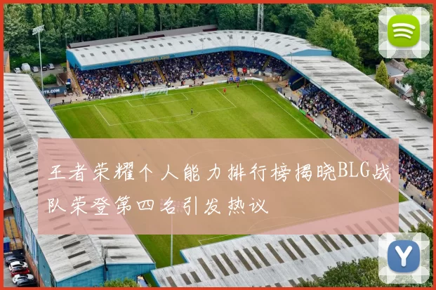 王者荣耀个人能力排行榜揭晓BLG战队荣登第四名引发热议
