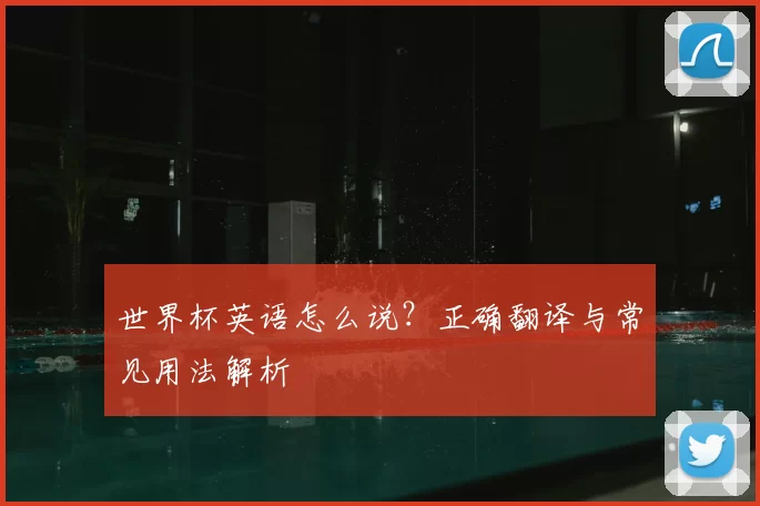 世界杯英语怎么说?正确翻译与常见用法解析