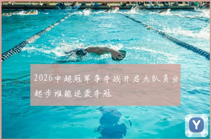 2026中超冠军争夺战开启九队负分起步谁能逆袭夺冠