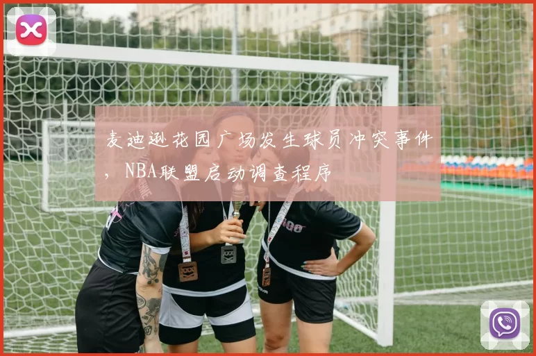 麦迪逊花园广场发生球员冲突事件，NBA联盟启动调查程序