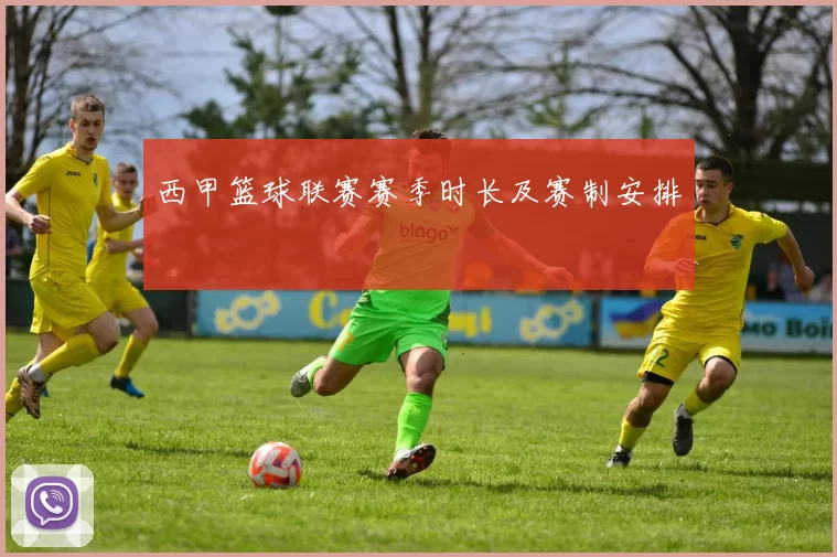 西甲篮球联赛赛季时长及赛制安排