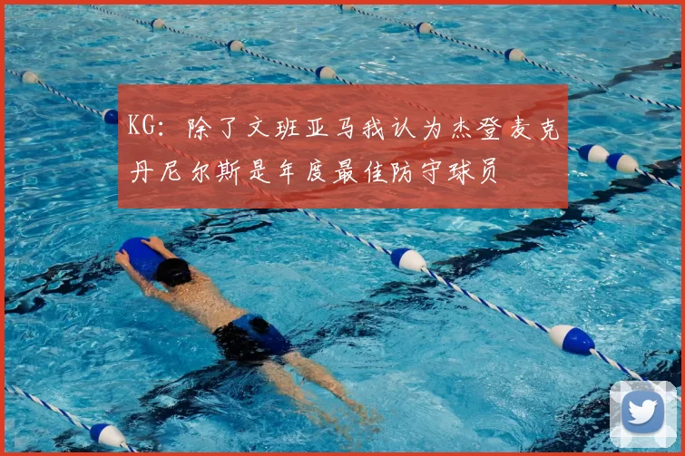 KG:除了文班亚马我认为杰登麦克丹尼尔斯是年度最佳防守球员