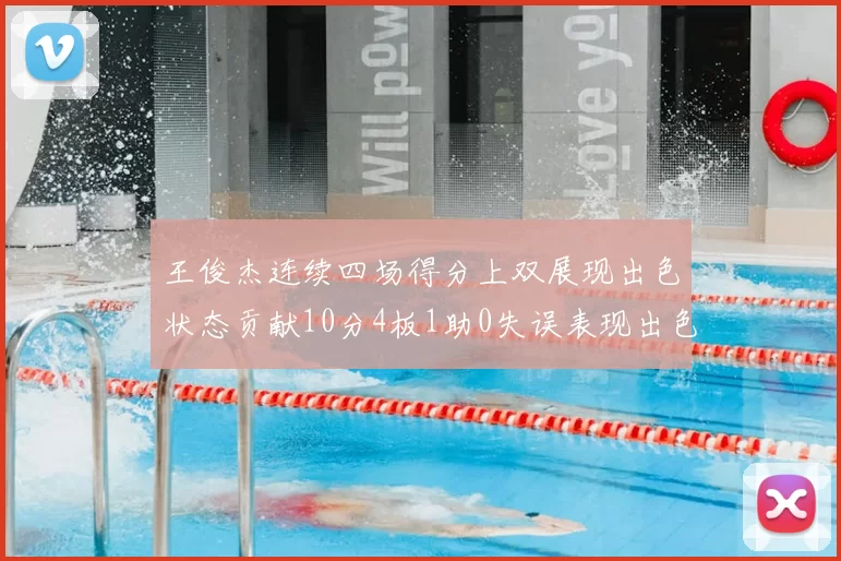 王俊杰连续四场得分上双展现出色状态贡献10分4板1助0失误表现出色