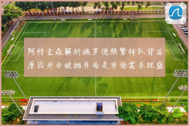 阿特金森解析施罗德频繁转队背后原因并非被抛弃而是市场需求旺盛