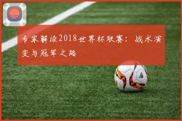 专家解读2018世界杯联赛:战术演变与冠军之路