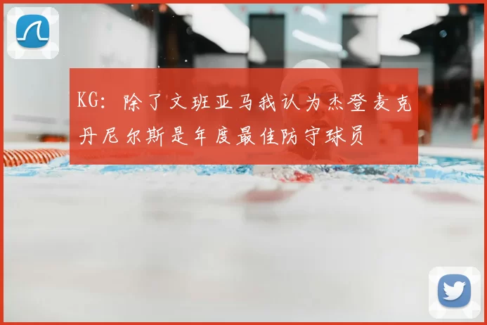 KG:除了文班亚马我认为杰登麦克丹尼尔斯是年度最佳防守球员