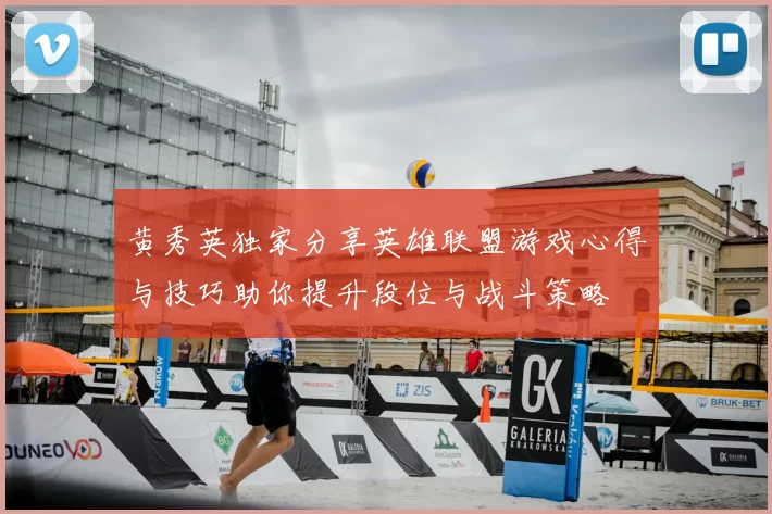 黄秀英独家分享英雄联盟游戏心得与技巧助你提升段位与战斗策略