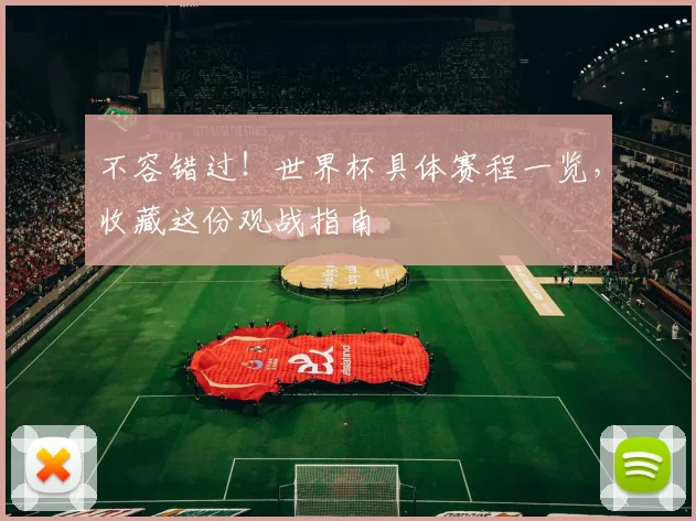不容错过!世界杯具体赛程一览,收藏这份观战指南