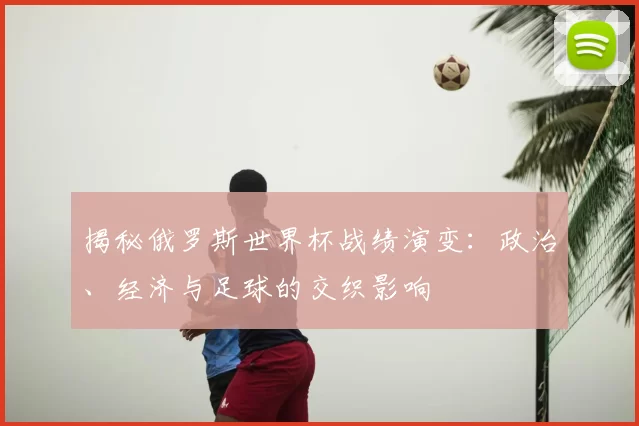 揭秘俄罗斯世界杯战绩演变:政治、经济与足球的交织影响