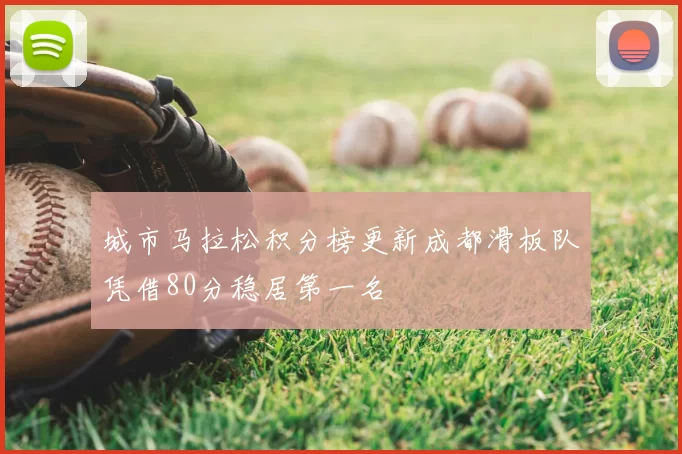 城市马拉松积分榜更新成都滑板队凭借80分稳居第一名