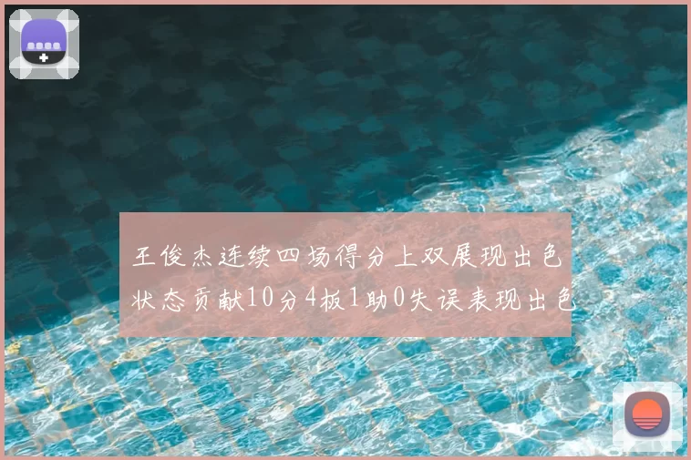 王俊杰连续四场得分上双展现出色状态贡献10分4板1助0失误表现出色