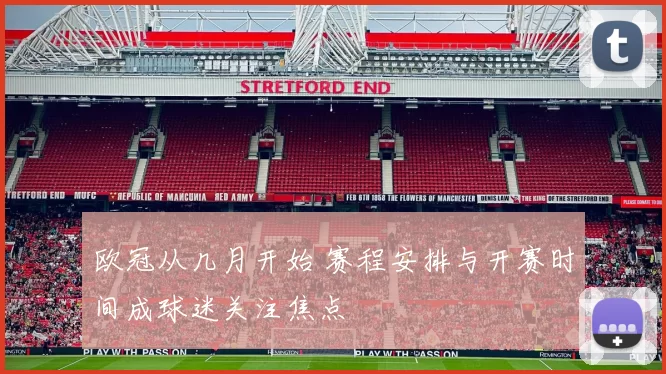 欧冠从几月开始 赛程安排与开赛时间成球迷关注焦点