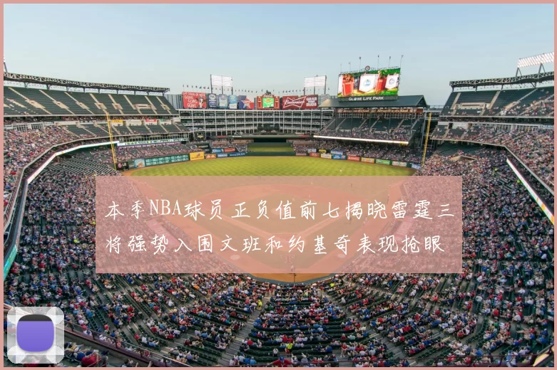 本季NBA球员正负值前七揭晓雷霆三将强势入围文班和约基奇表现抢眼