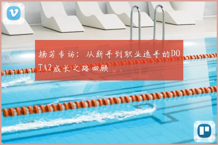 杨芳专访:从新手到职业选手的DOTA2成长之路回顾