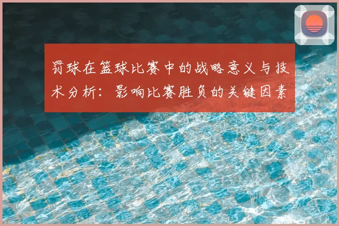 罚球在篮球比赛中的战略意义与技术分析：影响比赛胜负的关键因素
