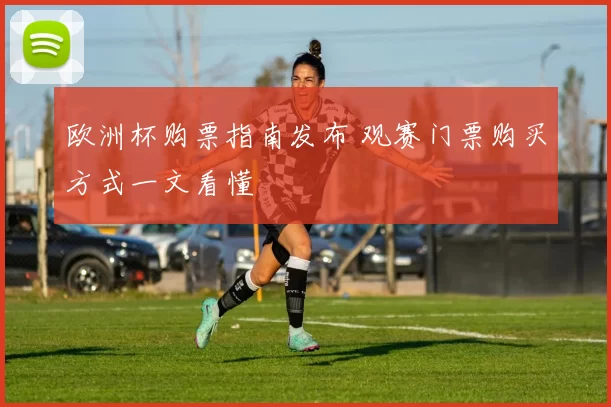 欧洲杯购票指南发布 观赛门票购买方式一文看懂