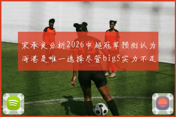 宋承良分析2026中超冠军预测认为海港是唯一选择尽管big5实力不足