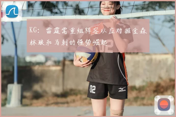 KG:雷霆需重组阵容以应对掘金森林狼和马刺的强势崛起