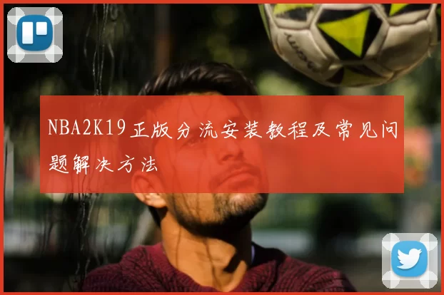NBA2K19正版分流安装教程及常见问题解决方法