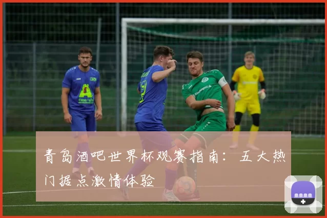 青岛酒吧世界杯观赛指南：五大热门据点激情体验