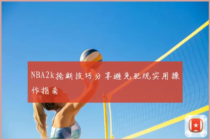 NBA2k抢断技巧分享避免犯规实用操作指南