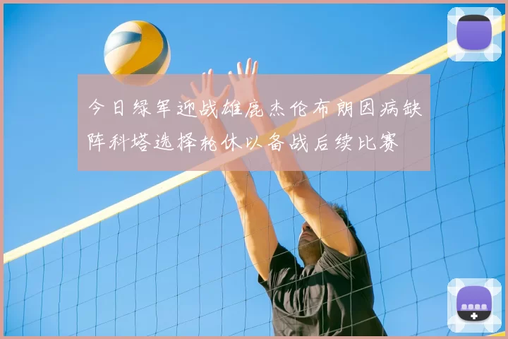 今日绿军迎战雄鹿杰伦布朗因病缺阵科塔选择轮休以备战后续比赛