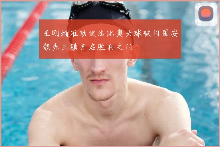王刚精准助攻法比奥头球破门国安领先三镇开启胜利之门