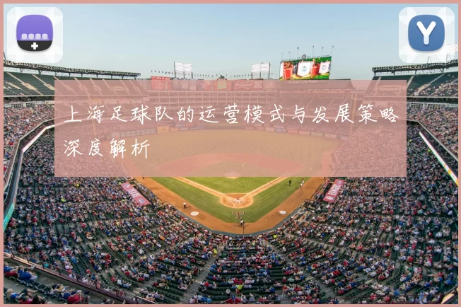 上海足球队的运营模式与发展策略深度解析