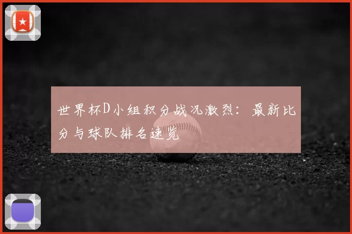 世界杯D小组积分战况激烈:最新比分与球队排名速览