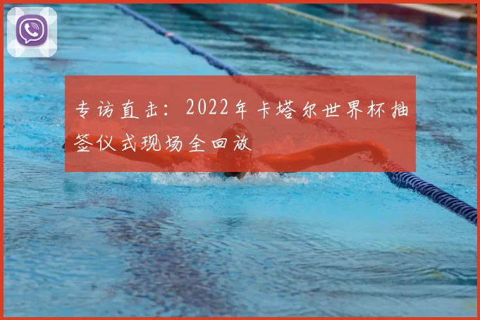 专访直击:2022年卡塔尔世界杯抽签仪式现场全回放