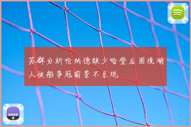 苏群分析伦纳德缺少哈登后困境湖人快船争冠前景不乐观