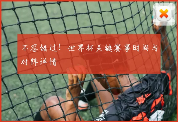 不容错过!世界杯关键赛事时间与对阵详情