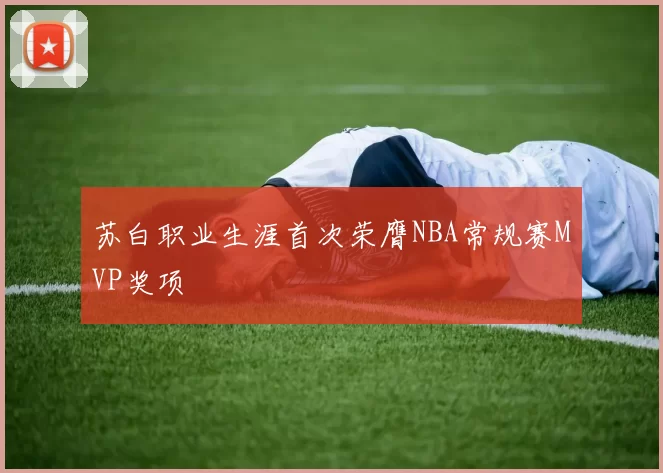 苏白职业生涯首次荣膺NBA常规赛MVP奖项