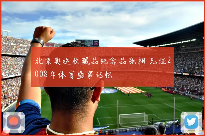 北京奥运收藏品纪念品亮相 见证2008年体育盛事记忆