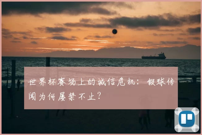 世界杯赛场上的诚信危机:假球传闻为何屡禁不止?