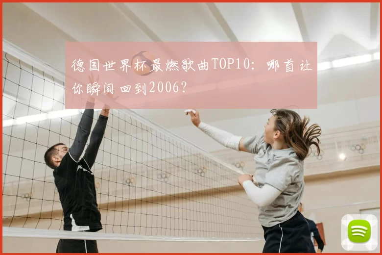 德国世界杯最燃歌曲TOP10：哪首让你瞬间回到2006？